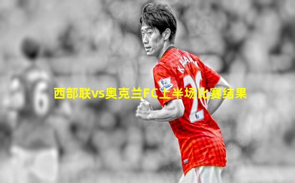 西部联vs奥克兰FC上半场比赛结果