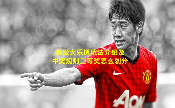 超级大乐透玩法介绍及中奖规则二等奖怎么划分