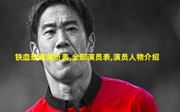 铁血玫瑰演员表,全部演员表,演员人物介绍