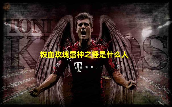 铁血玫瑰雷神之锤是什么人
