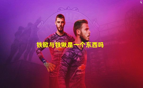 铁锨与铁锹是一个东西吗
