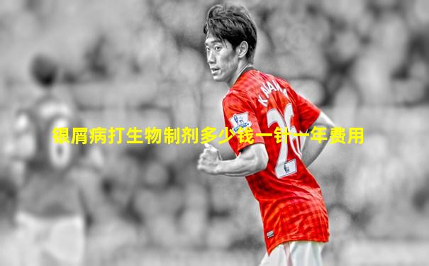 银屑病打生物制剂多少钱一针一年费用