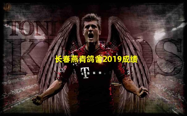 长春燕青鸽舍2019成绩