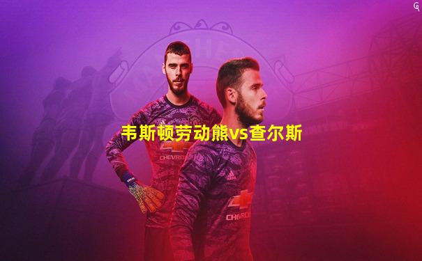 韦斯顿劳动熊vs查尔斯